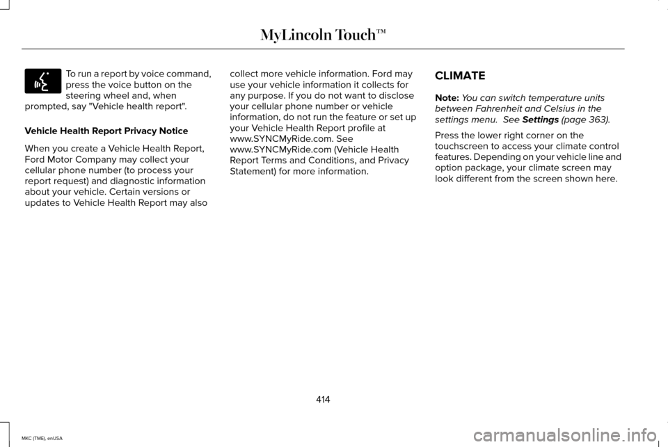 LINCOLN MKC 2015 Owners Manual To run a report by voice command,
press the voice button on the
steering wheel and, when
prompted, say "Vehicle health report".
Vehicle Health Report Privacy Notice
When you create a Vehicle Health Re LINCOLN MKC 2015 Owners Manual To run a report by voice command,
press the voice button on the
steering wheel and, when
prompted, say "Vehicle health report".
Vehicle Health Report Privacy Notice
When you create a Vehicle Health Re
