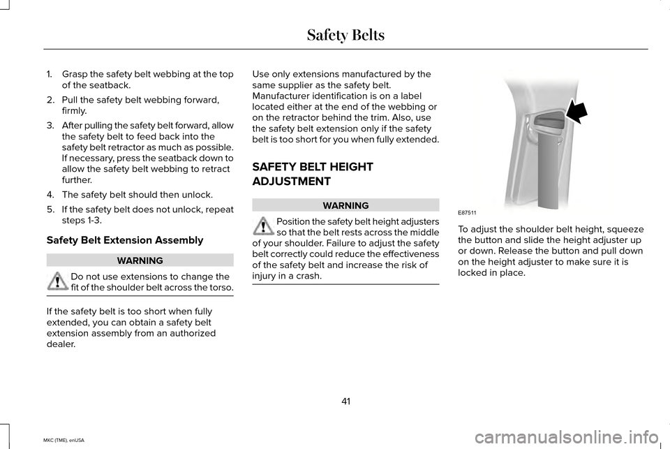 LINCOLN MKC 2015 Service Manual 1.
Grasp the safety belt webbing at the top
of the seatback.
2. Pull the safety belt webbing forward, firmly.
3. After pulling the safety belt forward, allow
the safety belt to feed back into the
safe