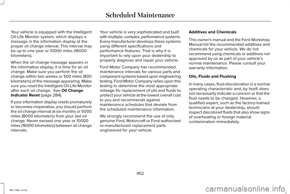 LINCOLN MKC 2015 Owners Manual Your vehicle is equipped with the Intelligent
Oil-Life Monitor system, which displays a
message in the information display at the
proper oil change interval. This interval may
be up to one year or 100 LINCOLN MKC 2015 Owners Manual Your vehicle is equipped with the Intelligent
Oil-Life Monitor system, which displays a
message in the information display at the
proper oil change interval. This interval may
be up to one year or 100