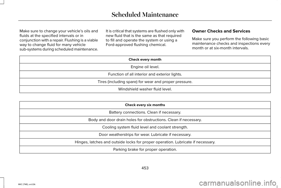 LINCOLN MKC 2015  Owners Manual Make sure to change your vehicle
’s oils and
fluids at the specified intervals or in
conjunction with a repair. Flushing is a viable
way to change fluid for many vehicle
sub-systems during scheduled