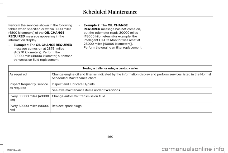 LINCOLN MKC 2015 Owners Manual Perform the services shown in the following
tables when specified or within 3000 miles
(4800 kilometers) of the OIL CHANGE
REQUIRED message appearing in the
information display.
• Example 1: The OIL LINCOLN MKC 2015 Owners Manual Perform the services shown in the following
tables when specified or within 3000 miles
(4800 kilometers) of the OIL CHANGE
REQUIRED message appearing in the
information display.
• Example 1: The OIL