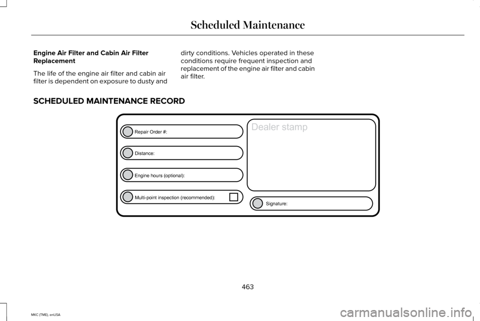 LINCOLN MKC 2015  Owners Manual Engine Air Filter and Cabin Air Filter
Replacement
The life of the engine air filter and cabin air
filter is dependent on exposure to dusty and
dirty conditions. Vehicles operated in these
conditions 