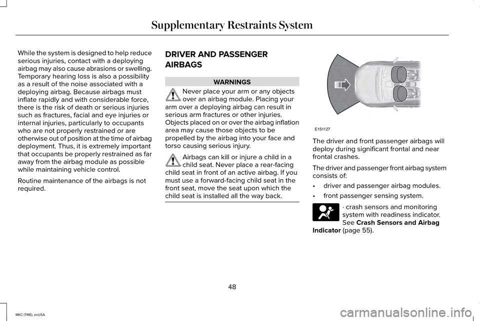 LINCOLN MKC 2015 User Guide While the system is designed to help reduce
serious injuries, contact with a deploying
airbag may also cause abrasions or swelling.
Temporary hearing loss is also a possibility
as a result of the nois