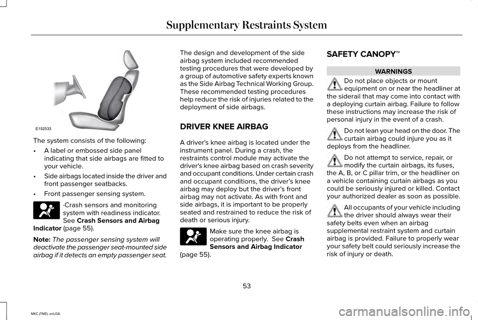 LINCOLN MKC 2015  Owners Manual The system consists of the following:
•
A label or embossed side panel
indicating that side airbags are fitted to
your vehicle.
• Side airbags located inside the driver and
front passenger seatbac