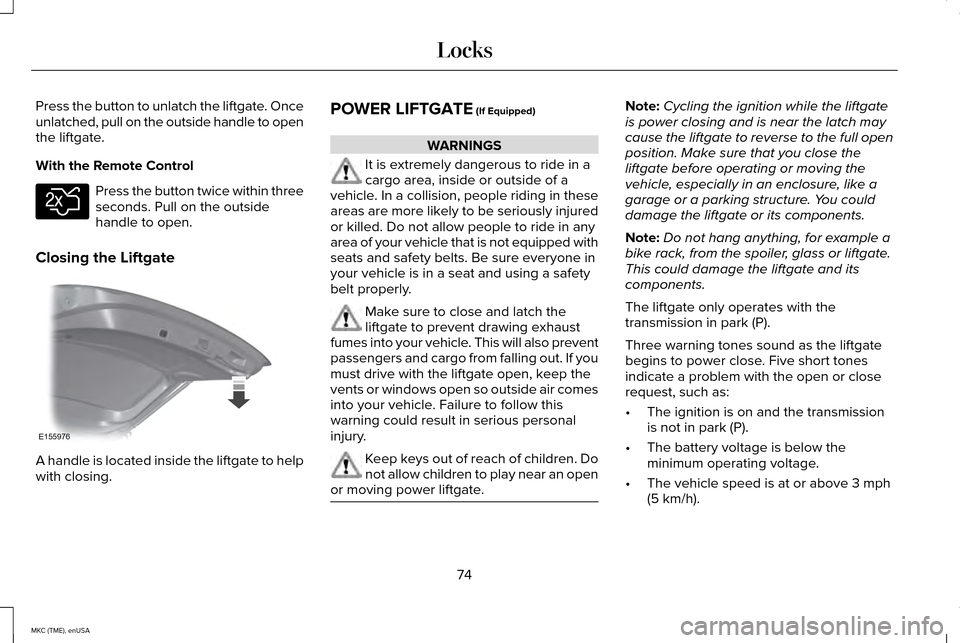 LINCOLN MKC 2015 Owners Manual Press the button to unlatch the liftgate. Once
unlatched, pull on the outside handle to open
the liftgate.
With the Remote Control
Press the button twice within three
seconds. Pull on the outside
hand LINCOLN MKC 2015 Owners Manual Press the button to unlatch the liftgate. Once
unlatched, pull on the outside handle to open
the liftgate.
With the Remote Control
Press the button twice within three
seconds. Pull on the outside
hand