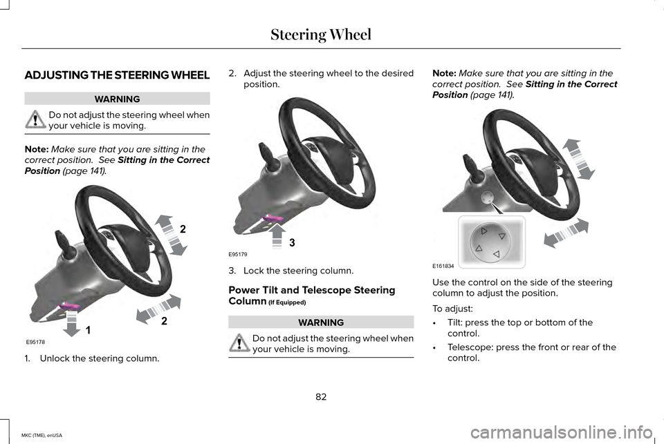 LINCOLN MKC 2015 Manual Online ADJUSTING THE STEERING WHEEL
WARNING
Do not adjust the steering wheel when
your vehicle is moving.
Note:
Make sure that you are sitting in the
correct position. See Sitting in the Correct
Position (p LINCOLN MKC 2015 Manual Online ADJUSTING THE STEERING WHEEL
WARNING
Do not adjust the steering wheel when
your vehicle is moving.
Note:
Make sure that you are sitting in the
correct position. See Sitting in the Correct
Position (p