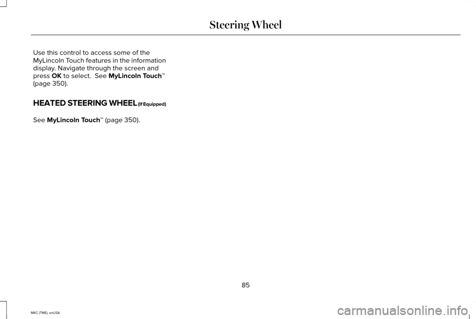 LINCOLN MKC 2015 Manual Online Use this control to access some of the
MyLincoln Touch features in the information
display. Navigate through the screen and
press OK to select. See MyLincoln Touch
™
(page 350).
HEATED STEERING WHE LINCOLN MKC 2015 Manual Online Use this control to access some of the
MyLincoln Touch features in the information
display. Navigate through the screen and
press OK to select. See MyLincoln Touch
™
(page 350).
HEATED STEERING WHE