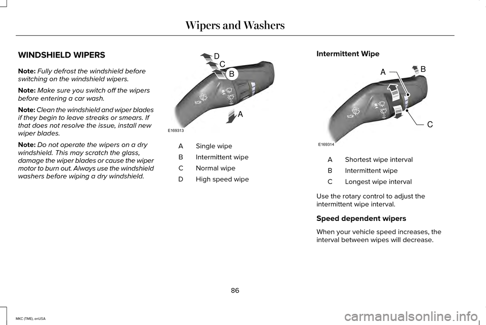 LINCOLN MKC 2015  Owners Manual WINDSHIELD WIPERS
Note:
Fully defrost the windshield before
switching on the windshield wipers.
Note: Make sure you switch off the wipers
before entering a car wash.
Note: Clean the windshield and wip