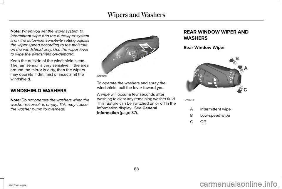 LINCOLN MKC 2015  Owners Manual Note:
When you set the wiper system to
intermittent wipe and the autowiper system
is on, the autowiper sensitivity setting adjusts
the wiper speed according to the moisture
on the windshield only. Use