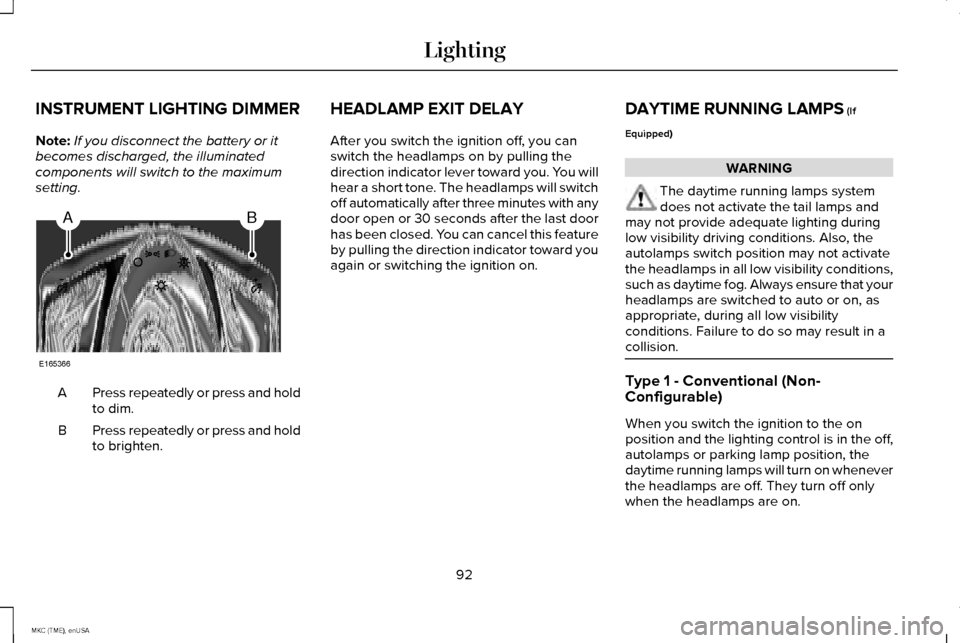 LINCOLN MKC 2015 Owners Manual INSTRUMENT LIGHTING DIMMER
Note:
If you disconnect the battery or it
becomes discharged, the illuminated
components will switch to the maximum
setting. Press repeatedly or press and hold
to dim.
A
Pre LINCOLN MKC 2015 Owners Manual INSTRUMENT LIGHTING DIMMER
Note:
If you disconnect the battery or it
becomes discharged, the illuminated
components will switch to the maximum
setting. Press repeatedly or press and hold
to dim.
A
Pre