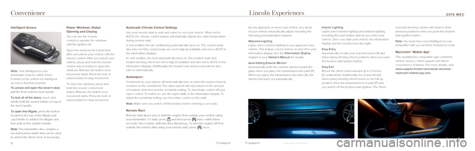 LINCOLN MKC 2015 Quick Reference Guide *if equipped
10*if equipped11
2015 MKCConvenience Lincoln Experiences
As you approach or leave your vehicle, key areas
of your vehicle automatically adjust, including the
following personalization f LINCOLN MKC 2015 Quick Reference Guide *if equipped
10*if equipped11
2015 MKCConvenience Lincoln Experiences
As you approach or leave your vehicle, key areas
of your vehicle automatically adjust, including the
following personalization f