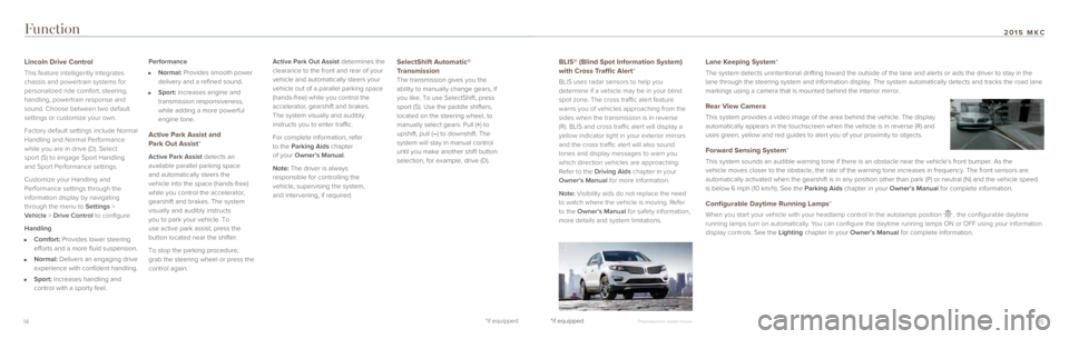 LINCOLN MKC 2015  Quick Reference Guide 1514*if equipped
Function
BLIS® (Blind Spot Information System) 
with Cross Traffic Alert* 
BLIS uses radar sensors to help you 
determine if a vehicle may be in your blind 
spot zone. The cross traf