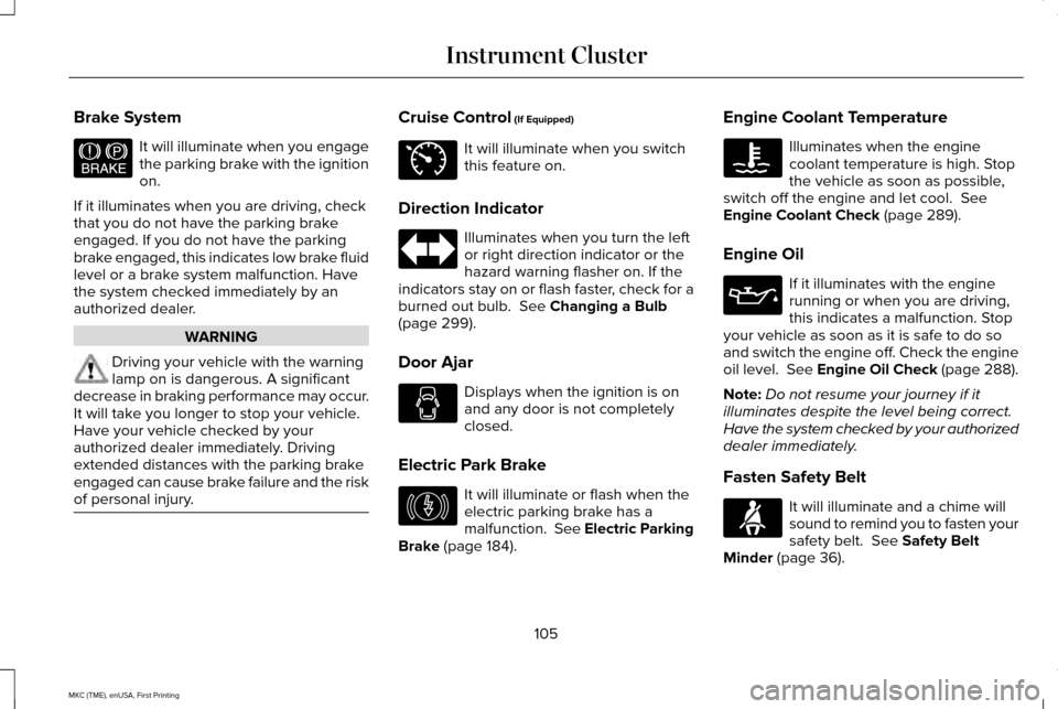 LINCOLN MKC 2016 User Guide Brake System
It will illuminate when you engage
the parking brake with the ignition
on.
If it illuminates when you are driving, check
that you do not have the parking brake
engaged. If you do not have LINCOLN MKC 2016 User Guide Brake System
It will illuminate when you engage
the parking brake with the ignition
on.
If it illuminates when you are driving, check
that you do not have the parking brake
engaged. If you do not have