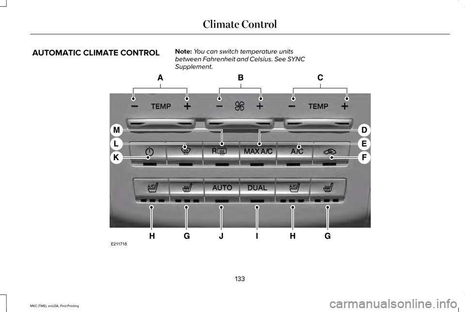 LINCOLN MKC 2016 Owners Manual AUTOMATIC CLIMATE CONTROL
Note:
You can switch temperature units
between Fahrenheit and Celsius. See SYNC
Supplement. 133
MKC (TME), enUSA, First Printing Climate ControlE211718 LINCOLN MKC 2016 Owners Manual AUTOMATIC CLIMATE CONTROL
Note:
You can switch temperature units
between Fahrenheit and Celsius. See SYNC
Supplement. 133
MKC (TME), enUSA, First Printing Climate ControlE211718