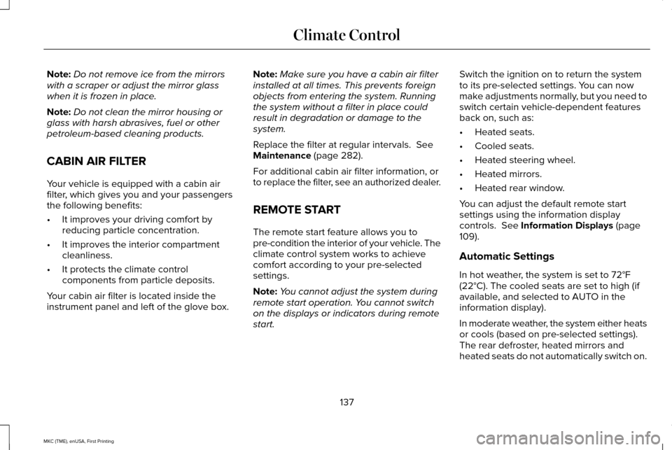 LINCOLN MKC 2016  Owners Manual Note:
Do not remove ice from the mirrors
with a scraper or adjust the mirror glass
when it is frozen in place.
Note: Do not clean the mirror housing or
glass with harsh abrasives, fuel or other
petrol