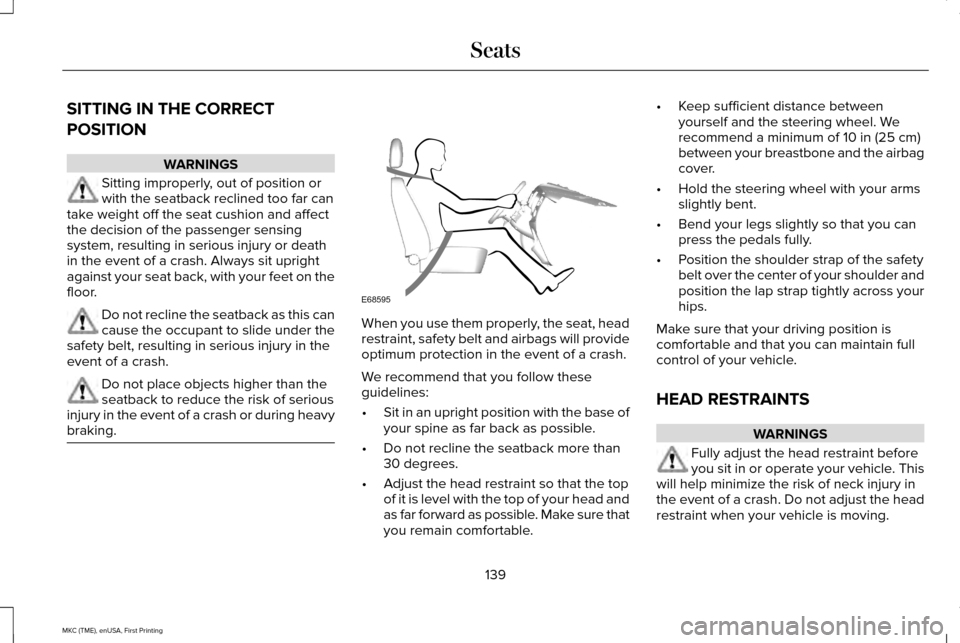 LINCOLN MKC 2016 Owners Manual SITTING IN THE CORRECT
POSITION
WARNINGS
Sitting improperly, out of position or
with the seatback reclined too far can
take weight off the seat cushion and affect
the decision of the passenger sensing LINCOLN MKC 2016 Owners Manual SITTING IN THE CORRECT
POSITION
WARNINGS
Sitting improperly, out of position or
with the seatback reclined too far can
take weight off the seat cushion and affect
the decision of the passenger sensing