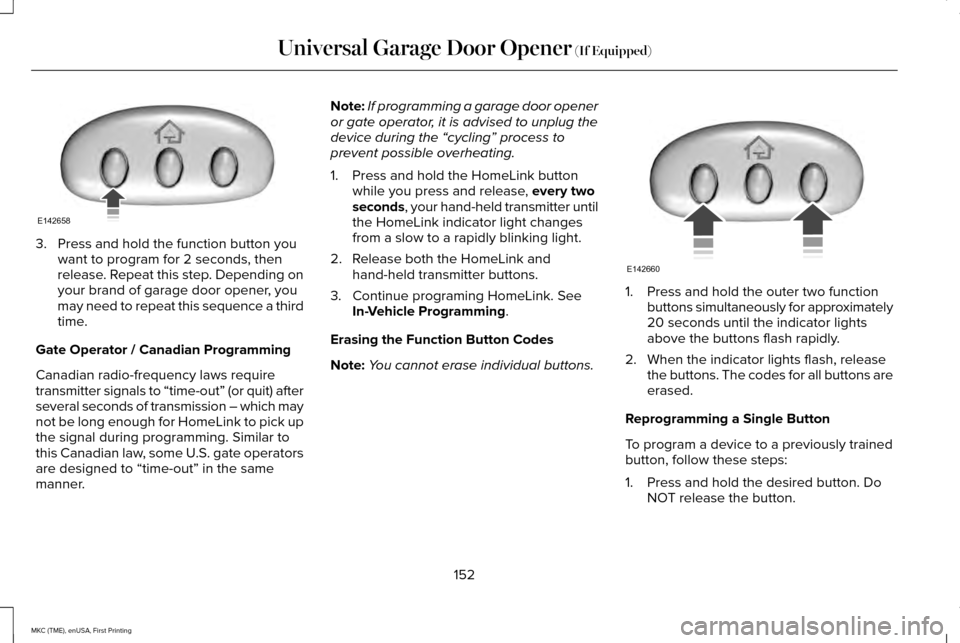 LINCOLN MKC 2016 Owners Manual 3. Press and hold the function button you
want to program for 2 seconds, then
release. Repeat this step. Depending on
your brand of garage door opener, you
may need to repeat this sequence a third
tim LINCOLN MKC 2016 Owners Manual 3. Press and hold the function button you
want to program for 2 seconds, then
release. Repeat this step. Depending on
your brand of garage door opener, you
may need to repeat this sequence a third
tim