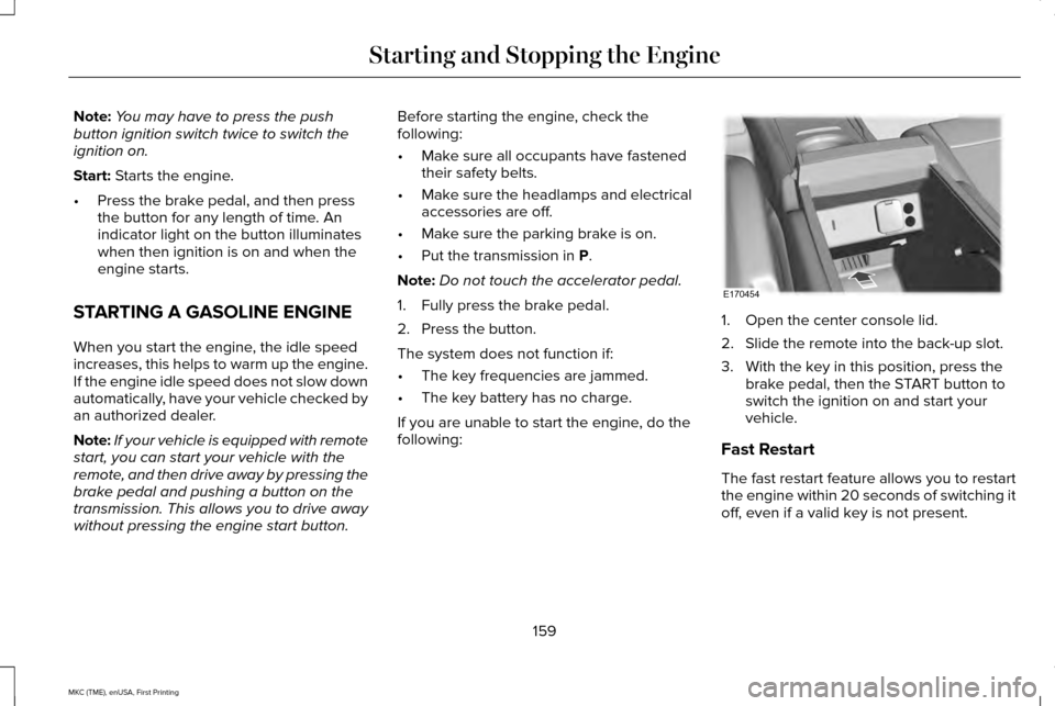 LINCOLN MKC 2016 Owners Manual Note:
You may have to press the push
button ignition switch twice to switch the
ignition on.
Start: Starts the engine.
• Press the brake pedal, and then press
the button for any length of time. An
i LINCOLN MKC 2016 Owners Manual Note:
You may have to press the push
button ignition switch twice to switch the
ignition on.
Start: Starts the engine.
• Press the brake pedal, and then press
the button for any length of time. An
i