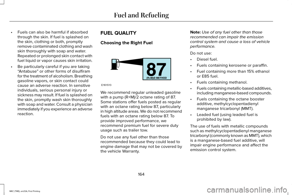 LINCOLN MKC 2016  Owners Manual •
Fuels can also be harmful if absorbed
through the skin. If fuel is splashed on
the skin, clothing or both, promptly
remove contaminated clothing and wash
skin thoroughly with soap and water.
Repea