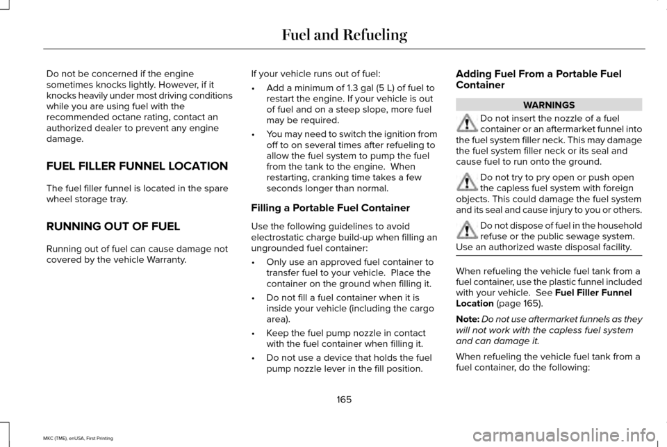 LINCOLN MKC 2016 Owners Guide Do not be concerned if the engine
sometimes knocks lightly. However, if it
knocks heavily under most driving conditions
while you are using fuel with the
recommended octane rating, contact an
authoriz LINCOLN MKC 2016 Owners Guide Do not be concerned if the engine
sometimes knocks lightly. However, if it
knocks heavily under most driving conditions
while you are using fuel with the
recommended octane rating, contact an
authoriz