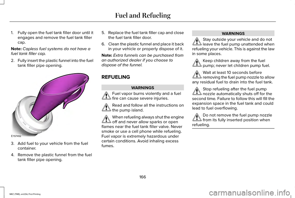 LINCOLN MKC 2016 Owners Guide 1.
Fully open the fuel tank filler door until it
engages and remove the fuel tank filler
cap.
Note: Capless fuel systems do not have a
fuel tank filler cap.
2. Fully insert the plastic funnel into the LINCOLN MKC 2016 Owners Guide 1.
Fully open the fuel tank filler door until it
engages and remove the fuel tank filler
cap.
Note: Capless fuel systems do not have a
fuel tank filler cap.
2. Fully insert the plastic funnel into the