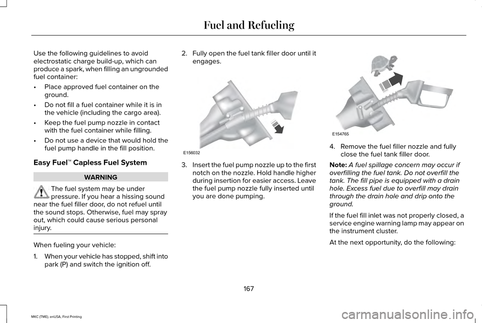 LINCOLN MKC 2016 Owners Guide Use the following guidelines to avoid
electrostatic charge build-up, which can
produce a spark, when filling an ungrounded
fuel container:
•
Place approved fuel container on the
ground.
• Do not f LINCOLN MKC 2016 Owners Guide Use the following guidelines to avoid
electrostatic charge build-up, which can
produce a spark, when filling an ungrounded
fuel container:
•
Place approved fuel container on the
ground.
• Do not f