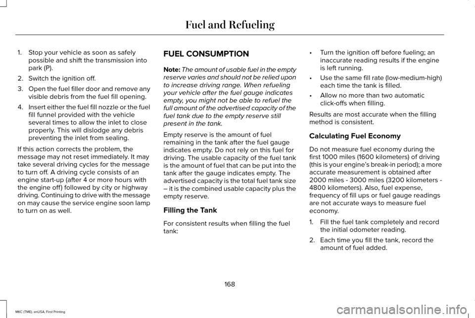 LINCOLN MKC 2016 User Guide 1. Stop your vehicle as soon as safely
possible and shift the transmission into
park (P).
2. Switch the ignition off.
3. Open the fuel filler door and remove any
visible debris from the fuel fill open LINCOLN MKC 2016 User Guide 1. Stop your vehicle as soon as safely
possible and shift the transmission into
park (P).
2. Switch the ignition off.
3. Open the fuel filler door and remove any
visible debris from the fuel fill open