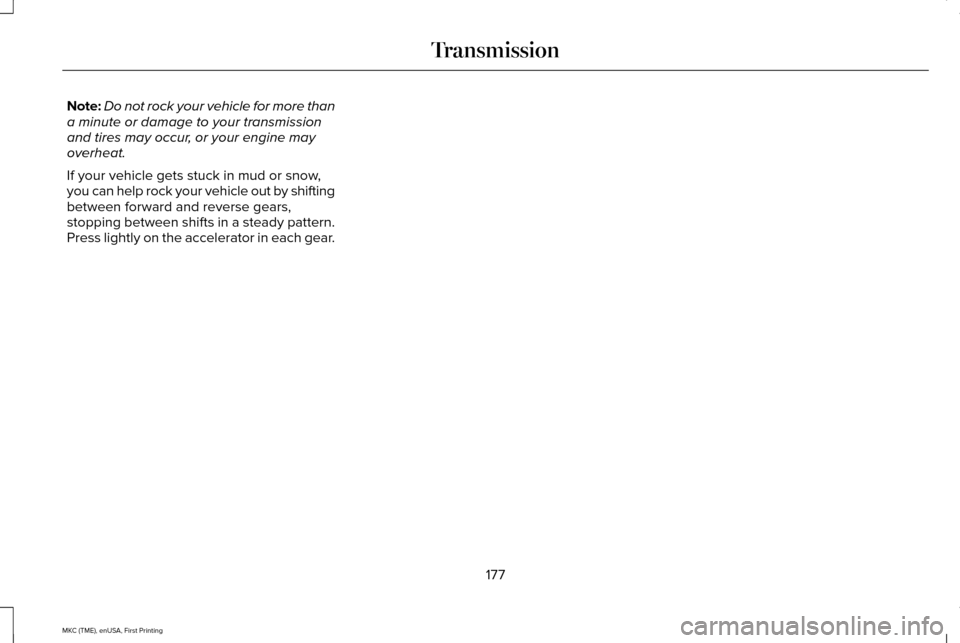 LINCOLN MKC 2016 Service Manual Note:
Do not rock your vehicle for more than
a minute or damage to your transmission
and tires may occur, or your engine may
overheat.
If your vehicle gets stuck in mud or snow,
you can help rock your LINCOLN MKC 2016 Service Manual Note:
Do not rock your vehicle for more than
a minute or damage to your transmission
and tires may occur, or your engine may
overheat.
If your vehicle gets stuck in mud or snow,
you can help rock your