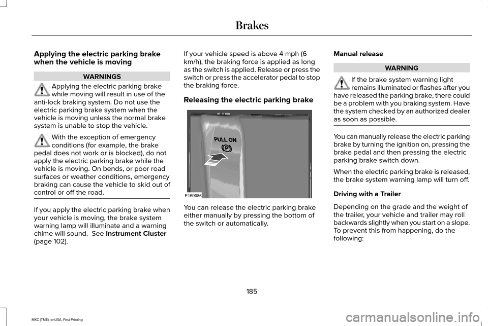 LINCOLN MKC 2016 Owners Manual Applying the electric parking brake
when the vehicle is moving
WARNINGS
Applying the electric parking brake
while moving will result in use of the
anti-lock braking system. Do not use the
electric par LINCOLN MKC 2016 Owners Manual Applying the electric parking brake
when the vehicle is moving
WARNINGS
Applying the electric parking brake
while moving will result in use of the
anti-lock braking system. Do not use the
electric par
