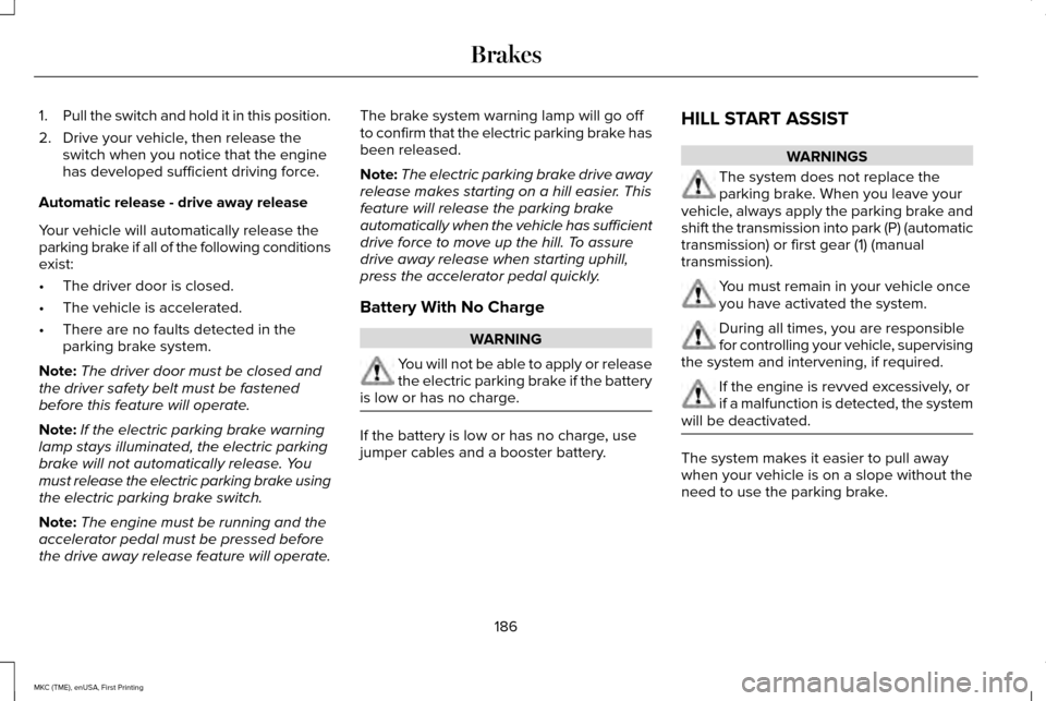 LINCOLN MKC 2016 Owners Manual 1.
Pull the switch and hold it in this position.
2. Drive your vehicle, then release the switch when you notice that the engine
has developed sufficient driving force.
Automatic release - drive away r LINCOLN MKC 2016 Owners Manual 1.
Pull the switch and hold it in this position.
2. Drive your vehicle, then release the switch when you notice that the engine
has developed sufficient driving force.
Automatic release - drive away r