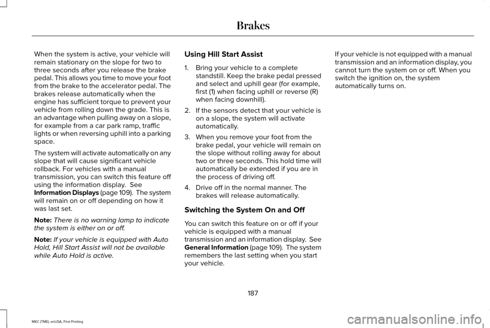 LINCOLN MKC 2016 Repair Manual When the system is active, your vehicle will
remain stationary on the slope for two to
three seconds after you release the brake
pedal. This allows you time to move your foot
from the brake to the acc LINCOLN MKC 2016 Repair Manual When the system is active, your vehicle will
remain stationary on the slope for two to
three seconds after you release the brake
pedal. This allows you time to move your foot
from the brake to the acc