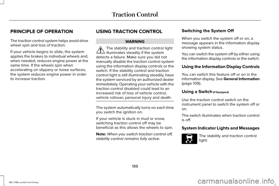LINCOLN MKC 2016 Repair Manual PRINCIPLE OF OPERATION
The traction control system helps avoid drive
wheel spin and loss of traction.
If your vehicle begins to slide, the system
applies the brakes to individual wheels and,
when need LINCOLN MKC 2016 Repair Manual PRINCIPLE OF OPERATION
The traction control system helps avoid drive
wheel spin and loss of traction.
If your vehicle begins to slide, the system
applies the brakes to individual wheels and,
when need