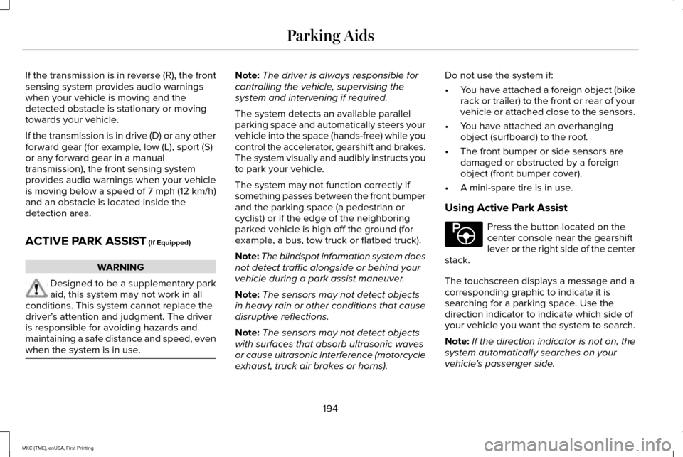 LINCOLN MKC 2016  Owners Manual If the transmission is in reverse (R), the front
sensing system provides audio warnings
when your vehicle is moving and the
detected obstacle is stationary or moving
towards your vehicle.
If the trans