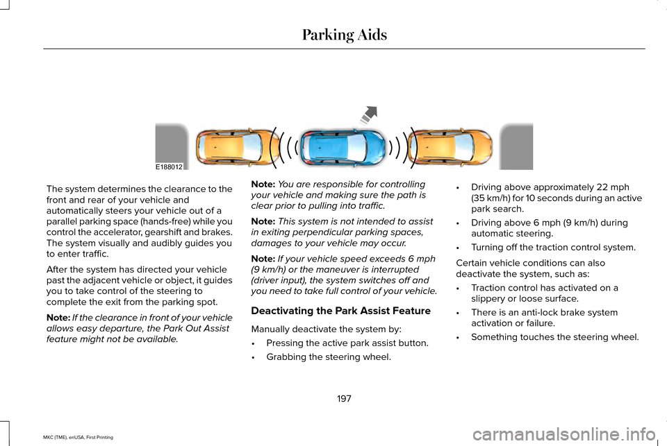 LINCOLN MKC 2016  Owners Manual The system determines the clearance to the
front and rear of your vehicle and
automatically steers your vehicle out of a
parallel parking space (hands-free) while you
control the accelerator, gearshif