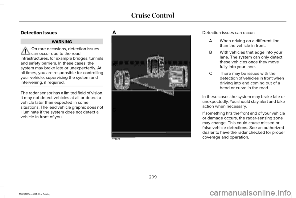 LINCOLN MKC 2016 Owners Manual Detection Issues
WARNING
On rare occasions, detection issues
can occur due to the road
infrastructures, for example bridges, tunnels
and safety barriers. In these cases, the
system may brake late or u LINCOLN MKC 2016 Owners Manual Detection Issues
WARNING
On rare occasions, detection issues
can occur due to the road
infrastructures, for example bridges, tunnels
and safety barriers. In these cases, the
system may brake late or u