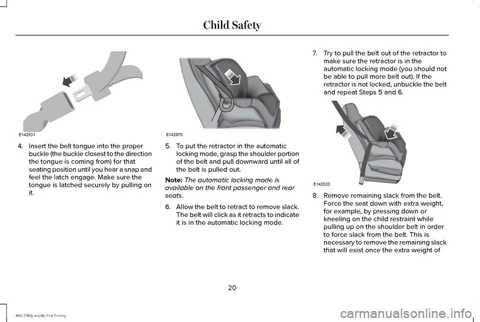 LINCOLN MKC 2016 Owners Manual 4. Insert the belt tongue into the proper
buckle (the buckle closest to the direction
the tongue is coming from) for that
seating position until you hear a snap and
feel the latch engage. Make sure th LINCOLN MKC 2016 Owners Manual 4. Insert the belt tongue into the proper
buckle (the buckle closest to the direction
the tongue is coming from) for that
seating position until you hear a snap and
feel the latch engage. Make sure th