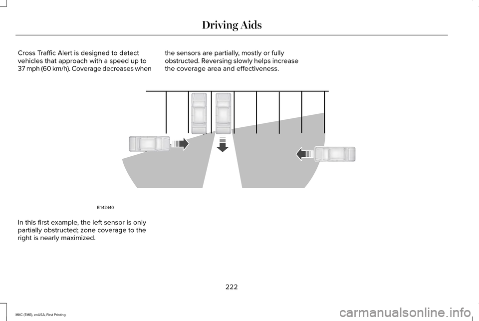 LINCOLN MKC 2016  Owners Manual Cross Traffic Alert is designed to detect
vehicles that approach with a speed up to
37 mph (60 km/h). Coverage decreases when
the sensors are partially, mostly or fully
obstructed. Reversing slowly he