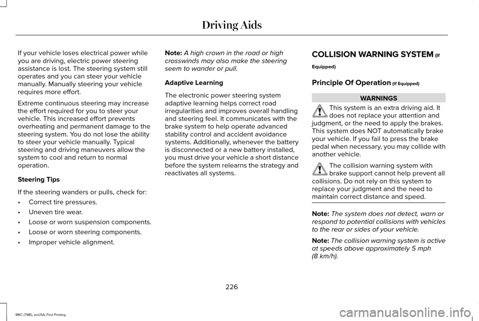 LINCOLN MKC 2016 User Guide If your vehicle loses electrical power while
you are driving, electric power steering
assistance is lost. The steering system still
operates and you can steer your vehicle
manually. Manually steering LINCOLN MKC 2016 User Guide If your vehicle loses electrical power while
you are driving, electric power steering
assistance is lost. The steering system still
operates and you can steer your vehicle
manually. Manually steering