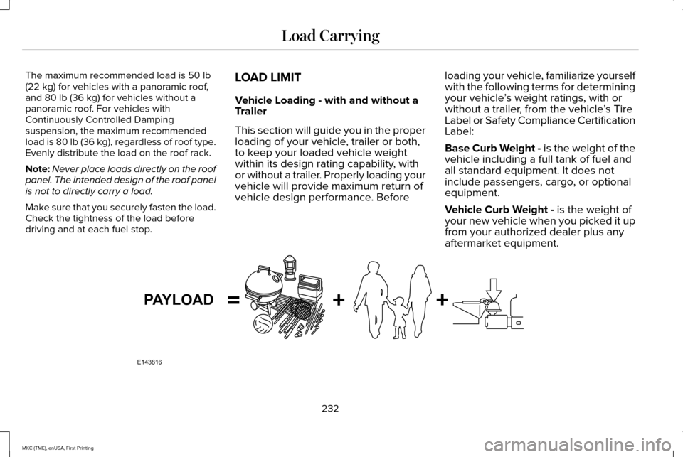 LINCOLN MKC 2016 Owners Manual The maximum recommended load is 50 lb
(22 kg) for vehicles with a panoramic roof,
and 80 lb (36 kg) for vehicles without a
panoramic roof. For vehicles with
Continuously Controlled Damping
suspension, LINCOLN MKC 2016 Owners Manual The maximum recommended load is 50 lb
(22 kg) for vehicles with a panoramic roof,
and 80 lb (36 kg) for vehicles without a
panoramic roof. For vehicles with
Continuously Controlled Damping
suspension,