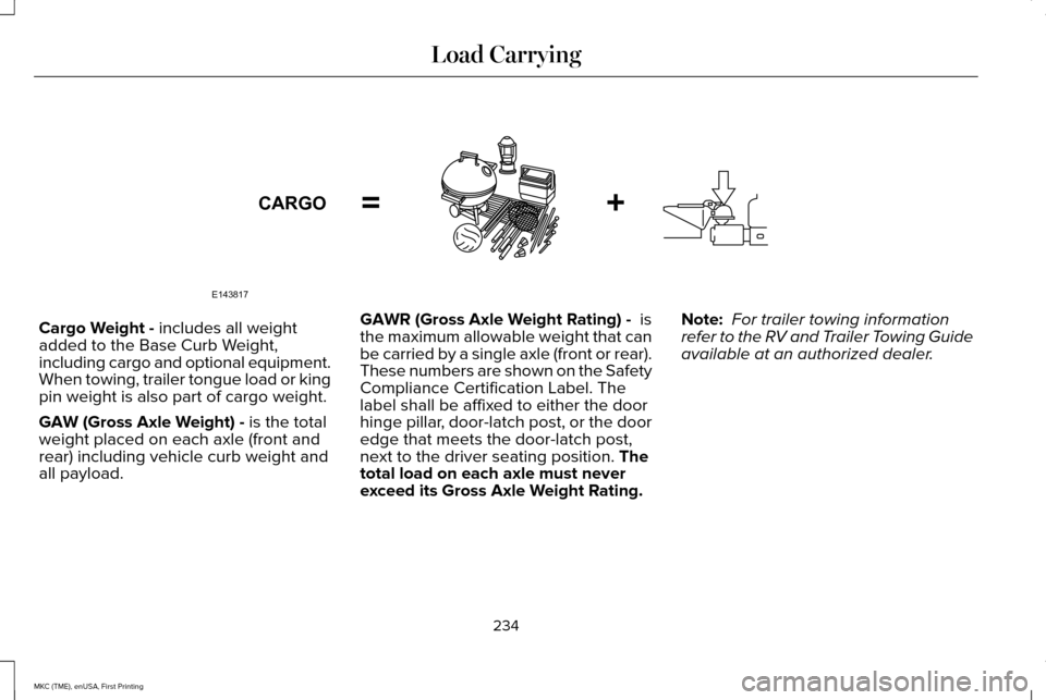 LINCOLN MKC 2016 Service Manual Cargo Weight - includes all weight
added to the Base Curb Weight,
including cargo and optional equipment.
When towing, trailer tongue load or king
pin weight is also part of cargo weight.
GAW (Gross A LINCOLN MKC 2016 Service Manual Cargo Weight - includes all weight
added to the Base Curb Weight,
including cargo and optional equipment.
When towing, trailer tongue load or king
pin weight is also part of cargo weight.
GAW (Gross A