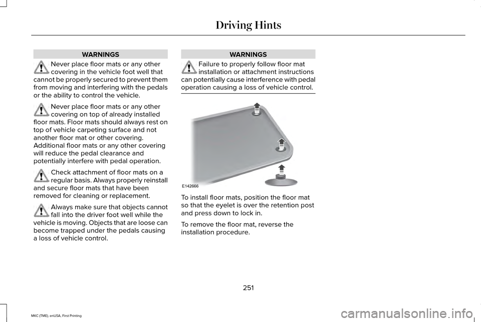 LINCOLN MKC 2016  Owners Manual WARNINGS
Never place floor mats or any other
covering in the vehicle foot well that
cannot be properly secured to prevent them
from moving and interfering with the pedals
or the ability to control the
