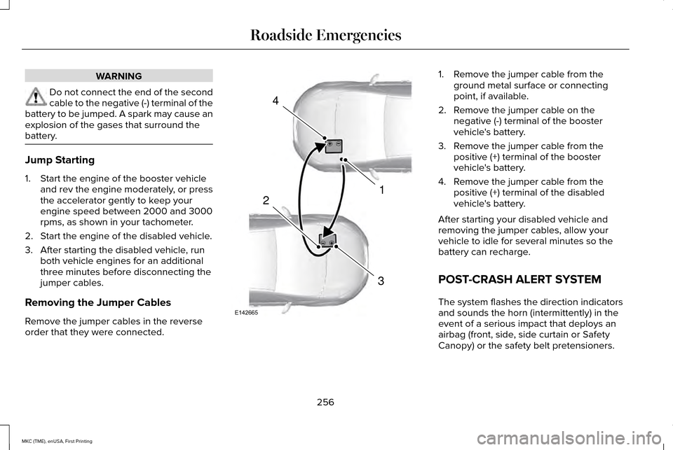 LINCOLN MKC 2016 Owners Manual WARNING
Do not connect the end of the second
cable to the negative (-) terminal of the
battery to be jumped. A spark may cause an
explosion of the gases that surround the
battery. Jump Starting
1. Sta LINCOLN MKC 2016 Owners Manual WARNING
Do not connect the end of the second
cable to the negative (-) terminal of the
battery to be jumped. A spark may cause an
explosion of the gases that surround the
battery. Jump Starting
1. Sta