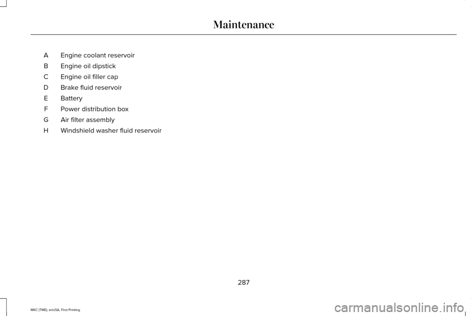 LINCOLN MKC 2016  Owners Manual Engine coolant reservoir
A
Engine oil dipstick
B
Engine oil filler cap
C
Brake fluid reservoir
D
Battery
E
Power distribution box
F
Air filter assembly
G
Windshield washer fluid reservoir
H
287
MKC (T