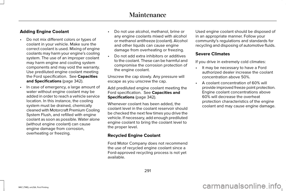LINCOLN MKC 2016 Manual Online Adding Engine Coolant
•
Do not mix different colors or types of
coolant in your vehicle. Make sure the
correct coolant is used. Mixing of engine
coolants may harm your engine ’s cooling
system. Th LINCOLN MKC 2016 Manual Online Adding Engine Coolant
•
Do not mix different colors or types of
coolant in your vehicle. Make sure the
correct coolant is used. Mixing of engine
coolants may harm your engine ’s cooling
system. Th