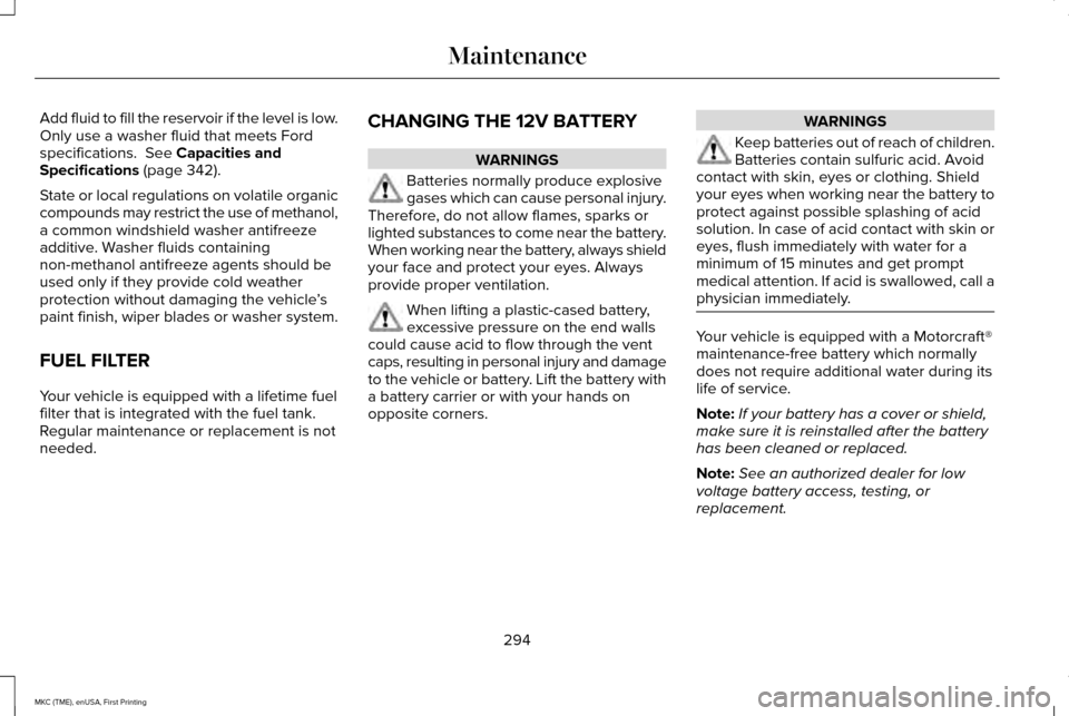 LINCOLN MKC 2016 User Guide Add fluid to fill the reservoir if the level is low.
Only use a washer fluid that meets Ford
specifications. See Capacities and
Specifications (page 342).
State or local regulations on volatile organ LINCOLN MKC 2016 User Guide Add fluid to fill the reservoir if the level is low.
Only use a washer fluid that meets Ford
specifications. See Capacities and
Specifications (page 342).
State or local regulations on volatile organ