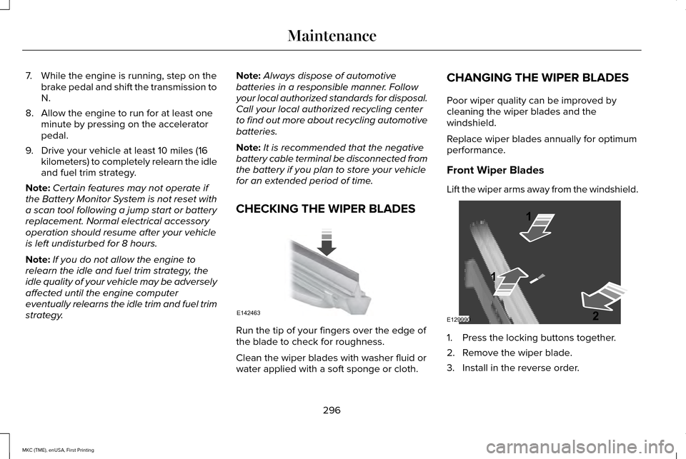 LINCOLN MKC 2016 Owners Manual 7. While the engine is running, step on the
brake pedal and shift the transmission to
N.
8. Allow the engine to run for at least one minute by pressing on the accelerator
pedal.
9. Drive your vehicle LINCOLN MKC 2016 Owners Manual 7. While the engine is running, step on the
brake pedal and shift the transmission to
N.
8. Allow the engine to run for at least one minute by pressing on the accelerator
pedal.
9. Drive your vehicle