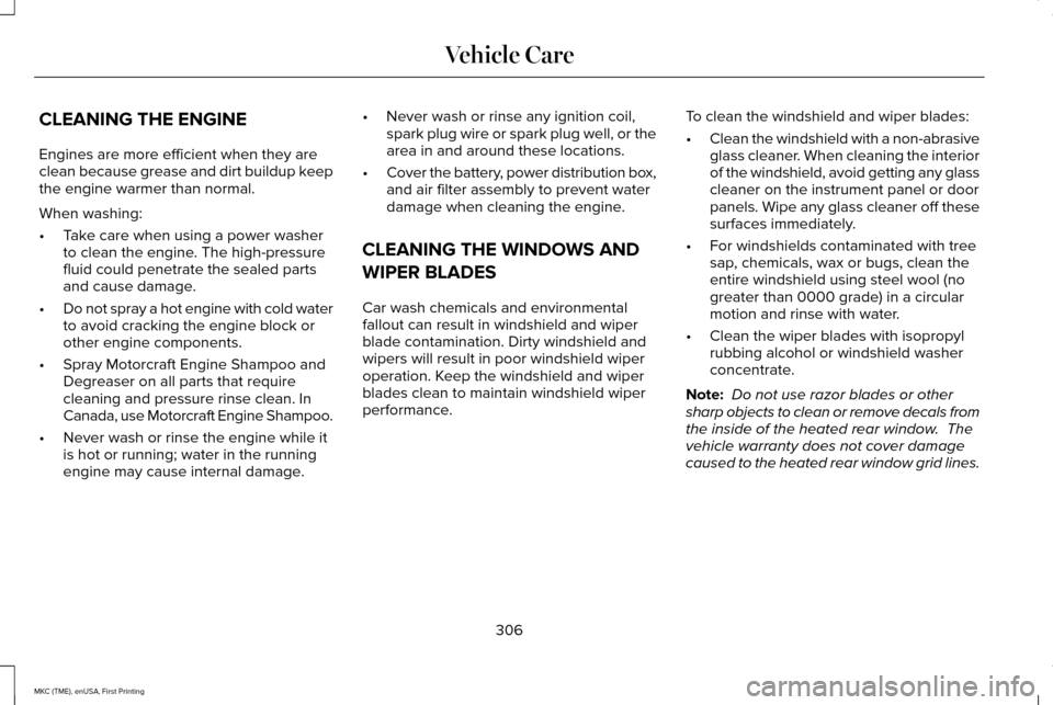 LINCOLN MKC 2016 Manual Online CLEANING THE ENGINE
Engines are more efficient when they are
clean because grease and dirt buildup keep
the engine warmer than normal.
When washing:
•
Take care when using a power washer
to clean th LINCOLN MKC 2016 Manual Online CLEANING THE ENGINE
Engines are more efficient when they are
clean because grease and dirt buildup keep
the engine warmer than normal.
When washing:
•
Take care when using a power washer
to clean th