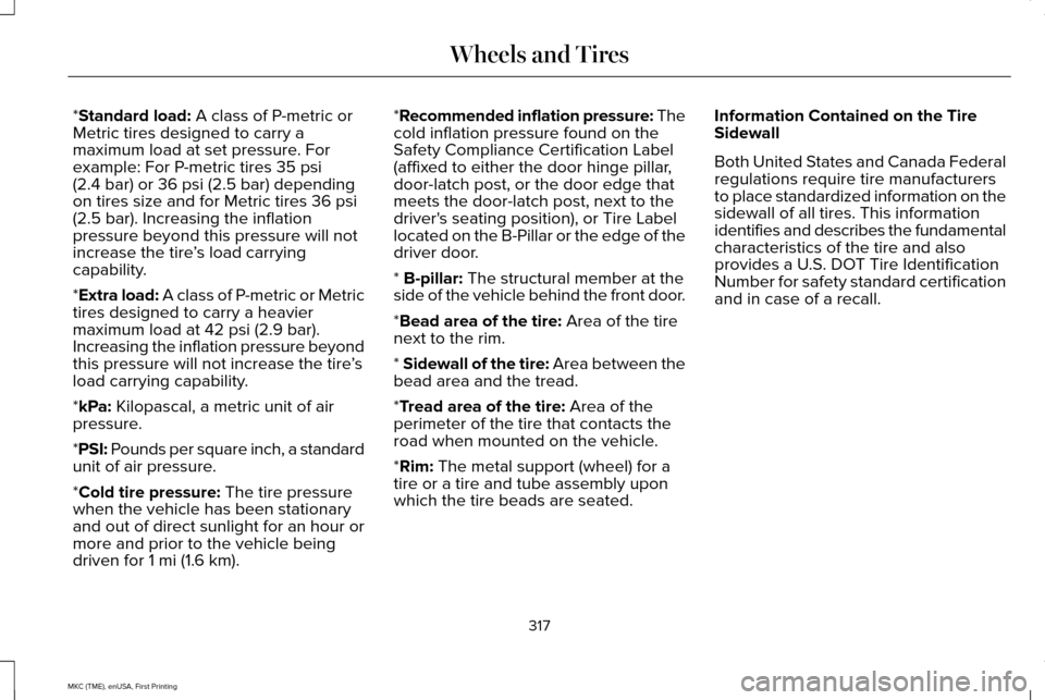 LINCOLN MKC 2016 Manual Online *Standard load: A class of P-metric or
Metric tires designed to carry a
maximum load at set pressure. For
example: For P-metric tires
35 psi
(2.4 bar) or 36 psi (2.5 bar) depending
on tires size and LINCOLN MKC 2016 Manual Online *Standard load: A class of P-metric or
Metric tires designed to carry a
maximum load at set pressure. For
example: For P-metric tires
35 psi
(2.4 bar) or 36 psi (2.5 bar) depending
on tires size and