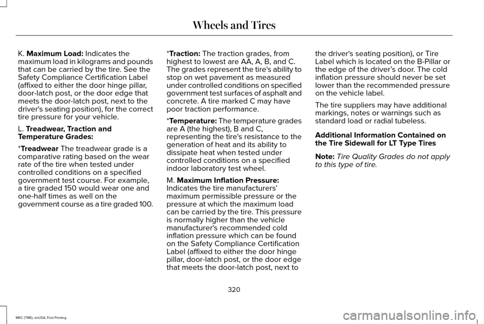 LINCOLN MKC 2016 Owners Manual K. Maximum Load: Indicates the
maximum load in kilograms and pounds
that can be carried by the tire. See the
Safety Compliance Certification Label
(affixed to either the door hinge pillar,
door-latch LINCOLN MKC 2016 Owners Manual K. Maximum Load: Indicates the
maximum load in kilograms and pounds
that can be carried by the tire. See the
Safety Compliance Certification Label
(affixed to either the door hinge pillar,
door-latch