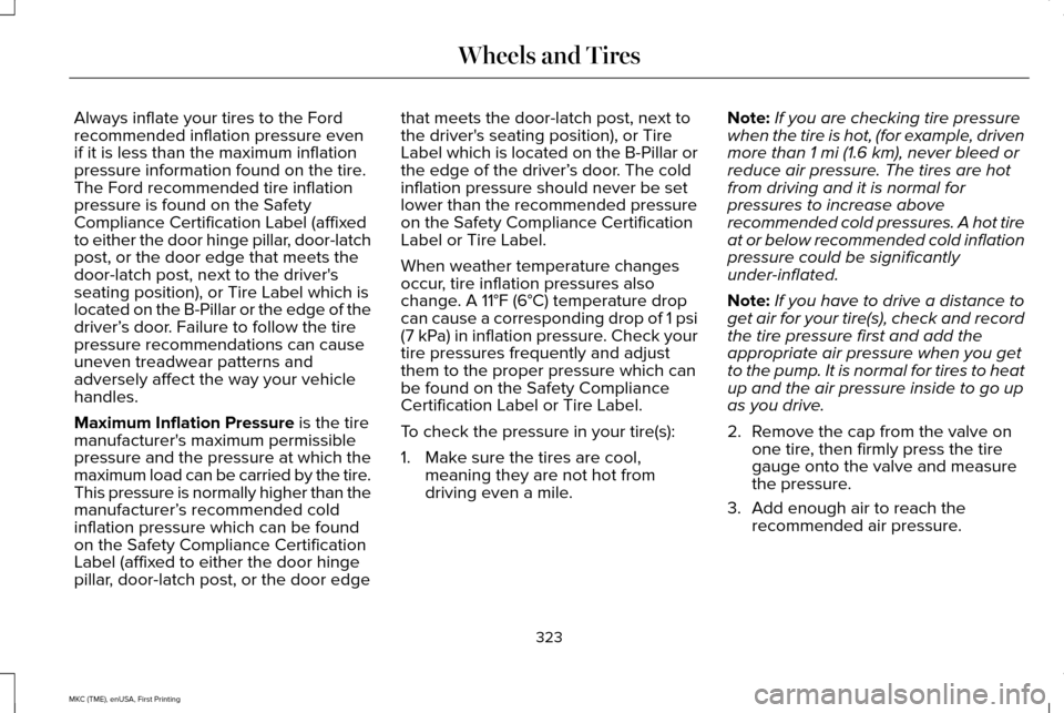 LINCOLN MKC 2016  Owners Manual Always inflate your tires to the Ford
recommended inflation pressure even
if it is less than the maximum inflation
pressure information found on the tire.
The Ford recommended tire inflation
pressure 